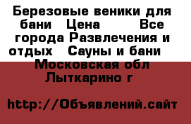 Березовые веники для бани › Цена ­ 40 - Все города Развлечения и отдых » Сауны и бани   . Московская обл.,Лыткарино г.